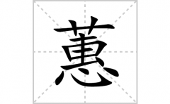 蕙的笔顺笔画怎么写？汉字蕙的拼音、部首及成语