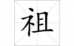 祖的笔顺笔画怎么写(祖的拼音、部首、解释及成语解读)