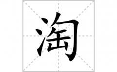 淘的笔顺笔画怎么写(淘的拼音、部首、解释及成语解读)