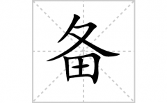 备的笔顺笔画怎样写？解析备的笔画、拼音、意思及词语组词