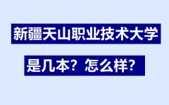 <b>新疆天山职业技术大学是几本_新疆天山职业技术大学怎么样</b>