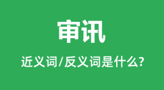 审讯的近义词和反义词是什么_审讯是什么意思?