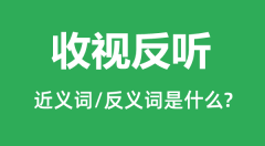 收视反听的近义词和反义词是什么_收视反听是什么意思?