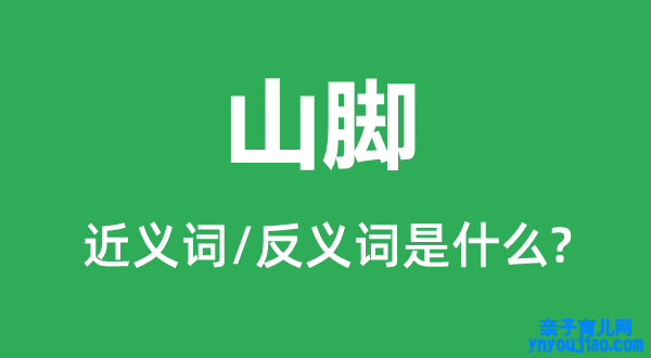 山脚的近义词和反义词是什么,山脚是什么意思