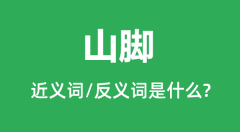 <b>山脚的近义词和反义词是什么_山脚是什么意思?</b>