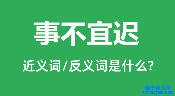 事不宜迟的近义词和反义词是什么,事不宜迟是什么意思