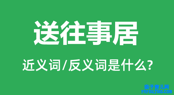 送旧事居的近义词和反义词是什么,送旧事居是什么意思