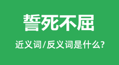 誓死不屈的近义词和反义词是什么_誓死不屈是什么意思?