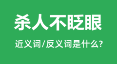 杀人不眨眼的近义词和反义词是什么＿杀人不眨眼是什么意思？