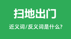 扫地出门的近义词和反义词是什么＿扫地出门是什么意思？