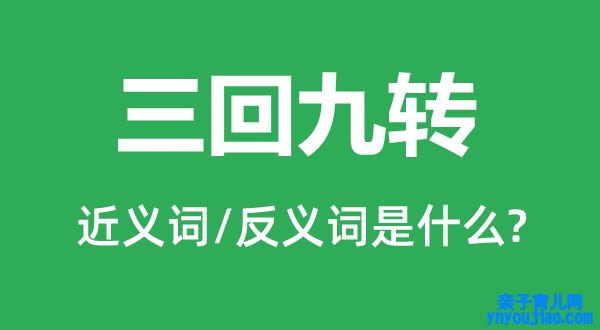 三回九转的近义词和反义词是什么,三回九转是什么意思