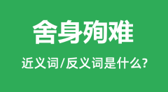 舍身殉难的近义词和反义词是什么_舍身殉难是什么意思?