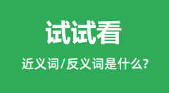 试试看的近义词和反义词是什么＿试试看是什么意思？