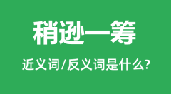 稍逊一筹的近义词和反义词是什么_稍逊一筹是什么意思？