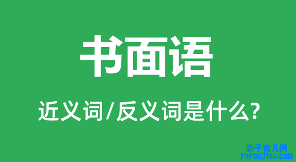 书面语的近义词和反义词是什么,书面语是什么意思