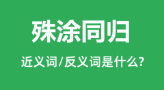 殊涂同归的近义词和反义词是什么_殊涂同归是什么意思？