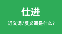 仕进的近义词和反义词是什么_仕进是什么意思？