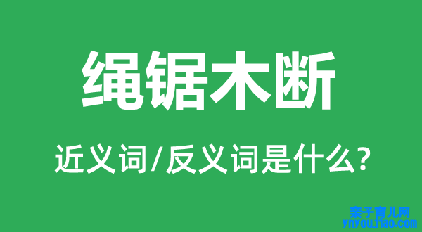 绳锯木断的近义词和反义词是什么,绳锯木断是什么意思