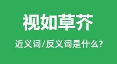 视如草芥的近义词和反义词是什么_视如草芥是什么意思?