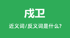 戍卫的近义词和反义词是什么_戍卫是什么意思？