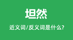 坦然的近义词和反义词是什么_坦然是什么意思?