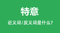 特意的近义词和反义词是什么_特意是什么意思？
