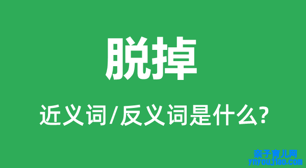 脱掉的近义词和反义词是什么,脱掉是什么意思