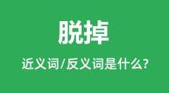 脱掉的近义词和反义词是什么_脱掉是什么意思?