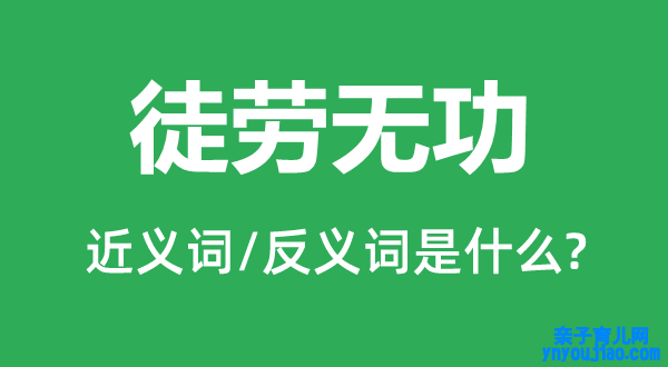 徒劳无功的近义词和反义词是什么,徒劳无功是什么意思