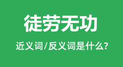 徒劳无功的近义词和反义词是什么＿徒劳无功是什么意思？