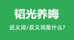 韬光养晦的近义词和反义词是什么_韬光养晦是什么意思?