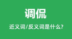 调侃的近义词和反义词是什么_调侃是什么意思?