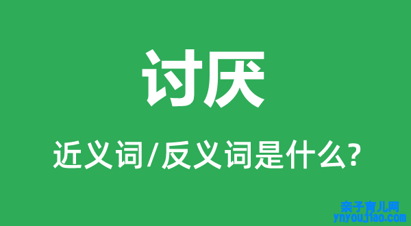 讨厌的近义词和反义词是什么,讨厌是什么意思