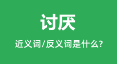 讨厌的近义词和反义词是什么_讨厌是什么意思?