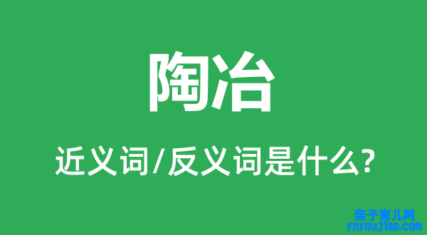 陶冶的近义词和反义词是什么,陶冶是什么意思