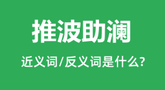 推波助澜的近义词和反义词是什么_推波助澜是什么意思?