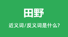 <b>田野的近义词和反义词是什么＿田野是什么意思？</b>