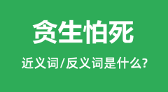 贪生怕死的近义词和反义词是什么＿贪生怕死是什么意思？