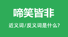 啼笑皆非的近义词和反义词是什么_啼笑皆非是什么意思?