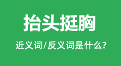 抬头挺胸的近义词和反义词是什么_抬头挺胸是什么意思?