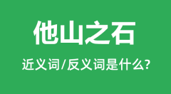 他山之石的近义词和反义词是什么_他山之石是什么意思?