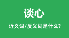谈心的近义词和反义词是什么_谈心是什么意思?