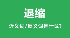 退缩的近义词和反义词是什么_退缩是什么意思?