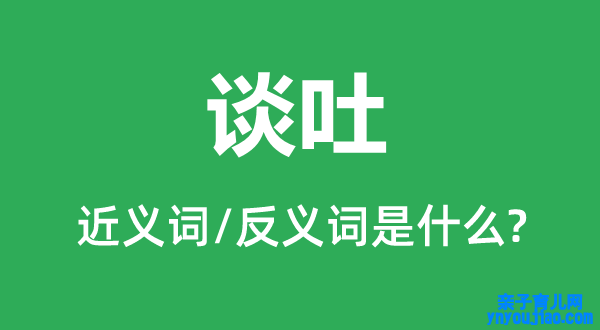 谈吐的近义词和反义词是什么,谈吐是什么意思