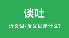 谈吐的近义词和反义词是什么_谈吐是什么意思?