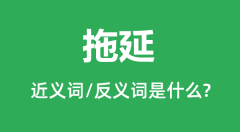 拖延的近义词和反义词是什么_拖延是什么意思?