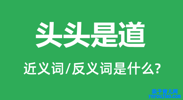 头头是道的近义词和反义词是什么,头头是道是什么意思