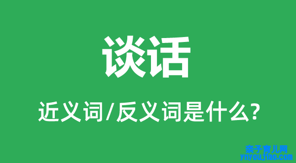 谈话的近义词和反义词是什么,谈话是什么意思