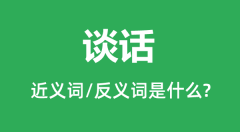 谈话的近义词和反义词是什么_谈话是什么意思?