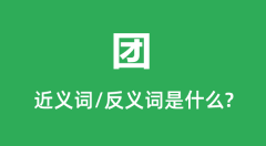 团的近义词和反义词是什么_团是什么意思?